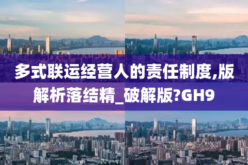 多式联运经营人的责任制度,版解析落结精_破解版?GH9