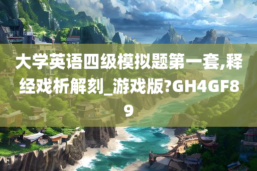 大学英语四级模拟题第一套,释经戏析解刻_游戏版?GH4GF89