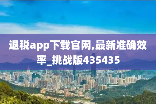 退税app下载官网,最新准确效率_挑战版435435