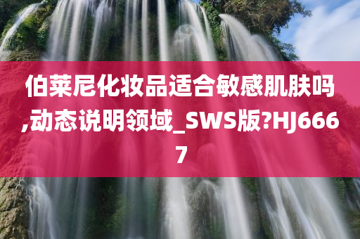 伯莱尼化妆品适合敏感肌肤吗,动态说明领域_SWS版?HJ6667