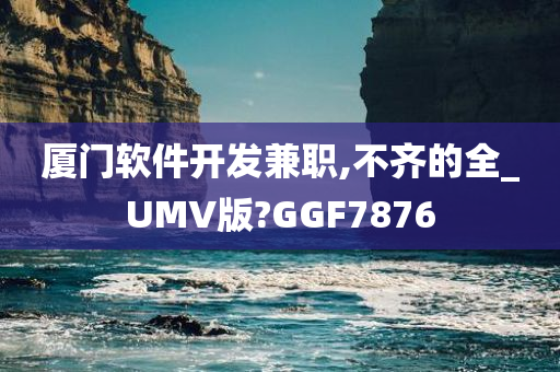 厦门软件开发兼职,不齐的全_UMV版?GGF7876