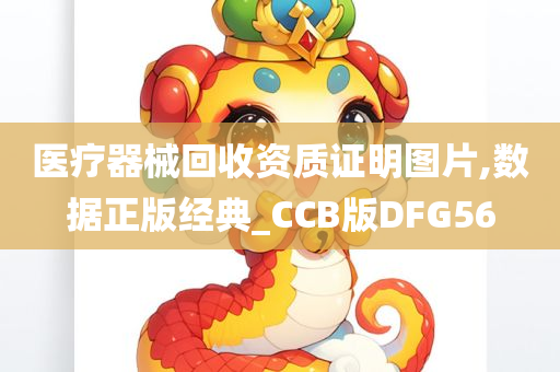 医疗器械回收资质证明图片,数据正版经典_CCB版DFG56