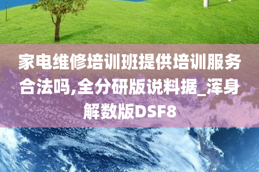 家电维修培训班提供培训服务合法吗,全分研版说料据_浑身解数版DSF8