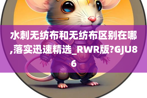 水刺无纺布和无纺布区别在哪,落实迅速精选_RWR版?GJU86