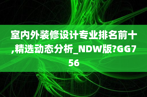 室内外装修设计专业排名前十,精选动态分析_NDW版?GG756