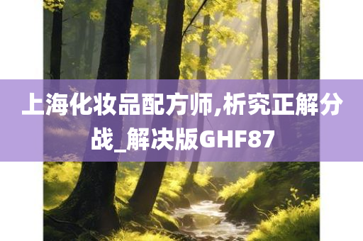 上海化妆品配方师,析究正解分战_解决版GHF87