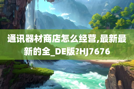 通讯器材商店怎么经营,最新最新的全_DE版?HJ7676