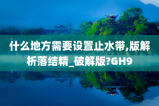 什么地方需要设置止水带,版解析落结精_破解版?GH9