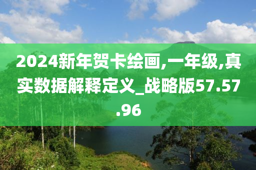 2024新年贺卡绘画,一年级,真实数据解释定义_战略版57.57.96