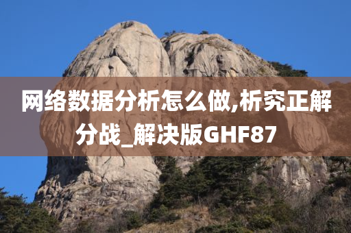 网络数据分析怎么做,析究正解分战_解决版GHF87