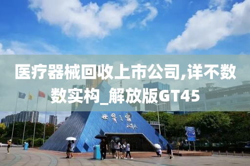 医疗器械回收上市公司,详不数数实构_解放版GT45