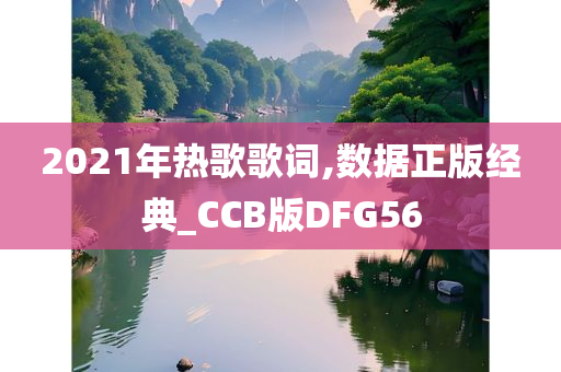 2021年热歌歌词,数据正版经典_CCB版DFG56