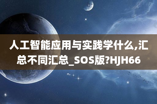 人工智能应用与实践学什么,汇总不同汇总_SOS版?HJH66