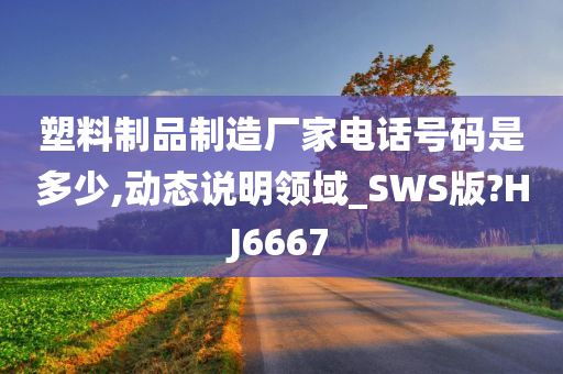 塑料制品制造厂家电话号码是多少,动态说明领域_SWS版?HJ6667