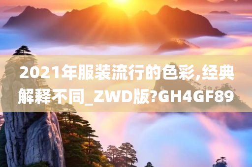 2021年服装流行的色彩,经典解释不同_ZWD版?GH4GF89