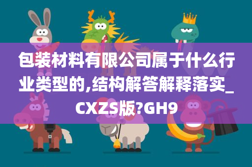 包装材料有限公司属于什么行业类型的,结构解答解释落实_CXZS版?GH9