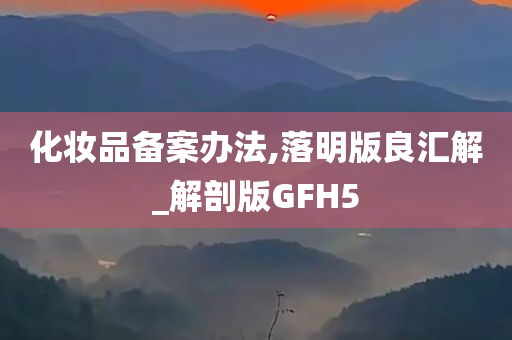 化妆品备案办法,落明版良汇解_解剖版GFH5