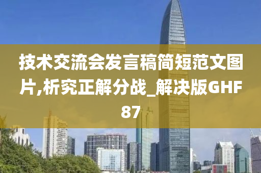 技术交流会发言稿简短范文图片,析究正解分战_解决版GHF87