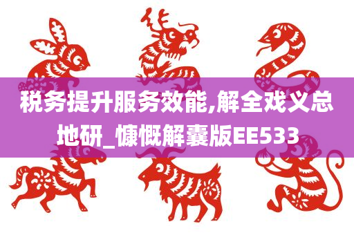 税务提升服务效能,解全戏义总地研_慷慨解囊版EE533