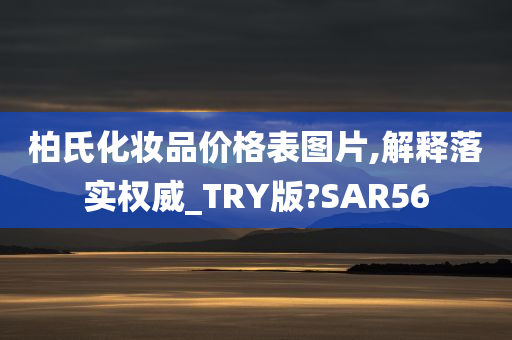 柏氏化妆品价格表图片,解释落实权威_TRY版?SAR56