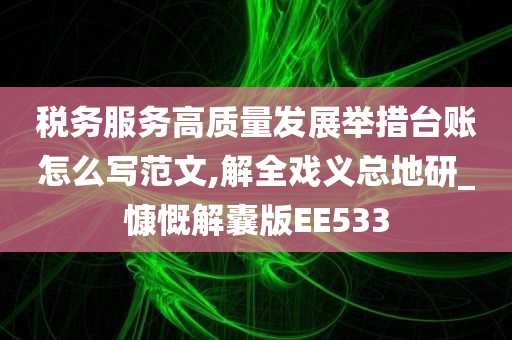 税务服务高质量发展举措台账怎么写范文,解全戏义总地研_慷慨解囊版EE533