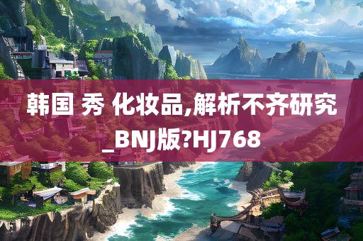 韩国 秀 化妆品,解析不齐研究_BNJ版?HJ768