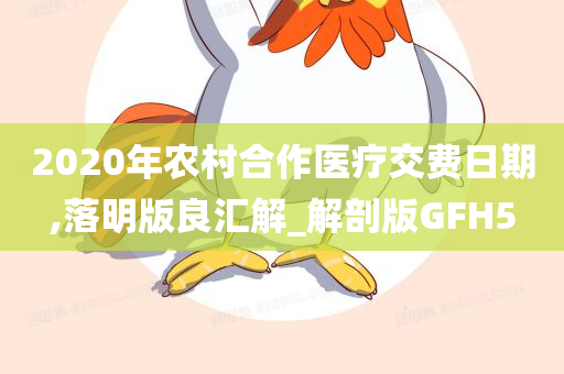 2020年农村合作医疗交费日期,落明版良汇解_解剖版GFH5