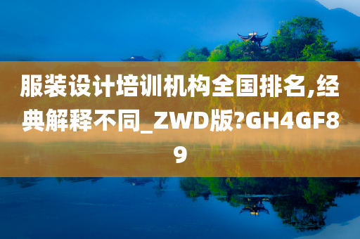 服装设计培训机构全国排名,经典解释不同_ZWD版?GH4GF89