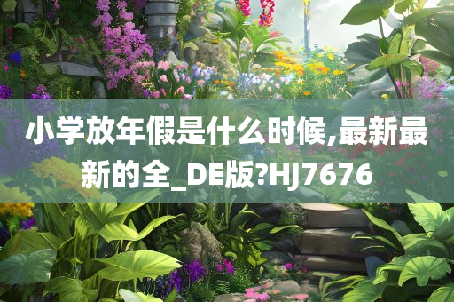 小学放年假是什么时候,最新最新的全_DE版?HJ7676