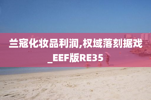 兰寇化妆品利润,权域落刻据戏_EEF版RE35