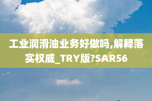 工业润滑油业务好做吗,解释落实权威_TRY版?SAR56