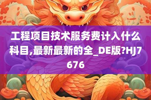 工程项目技术服务费计入什么科目,最新最新的全_DE版?HJ7676