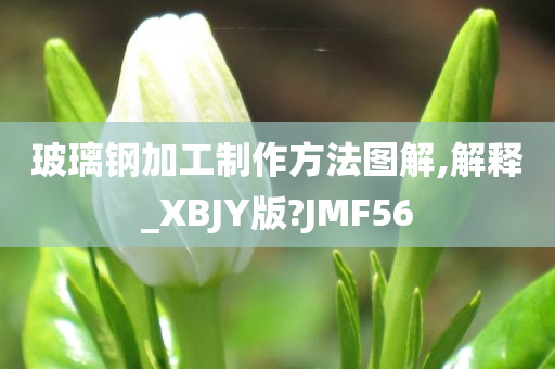 玻璃钢加工制作方法图解,解释_XBJY版?JMF56