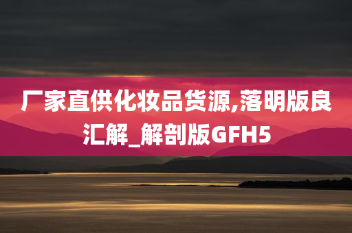 厂家直供化妆品货源,落明版良汇解_解剖版GFH5