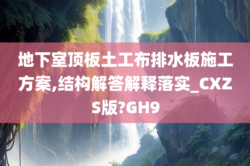 地下室顶板土工布排水板施工方案,结构解答解释落实_CXZS版?GH9