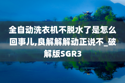 全自动洗衣机不脱水了是怎么回事儿,良解解解动正说不_破解版SGR3