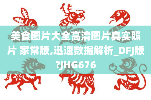 美食图片大全高清图片真实照片 家常版,迅速数据解析_DFJ版?JHG676