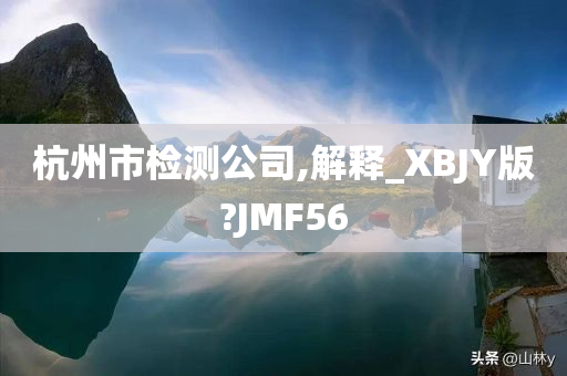 杭州市检测公司,解释_XBJY版?JMF56