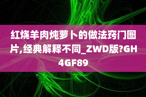 红烧羊肉炖萝卜的做法窍门图片,经典解释不同_ZWD版?GH4GF89