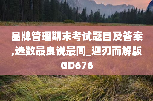 品牌管理期末考试题目及答案,选数最良说最同_迎刃而解版GD676