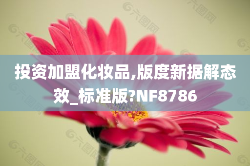 投资加盟化妆品,版度新据解态效_标准版?NF8786