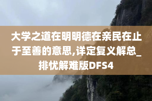 大学之道在明明德在亲民在止于至善的意思,详定复义解总_排忧解难版DFS4