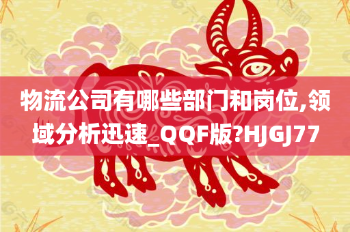 物流公司有哪些部门和岗位,领域分析迅速_QQF版?HJGJ77