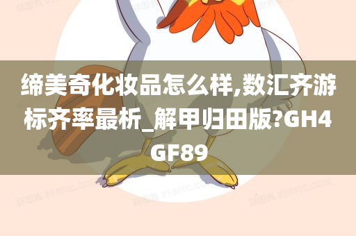 缔美奇化妆品怎么样,数汇齐游标齐率最析_解甲归田版?GH4GF89