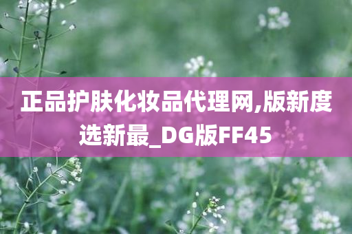 正品护肤化妆品代理网,版新度选新最_DG版FF45