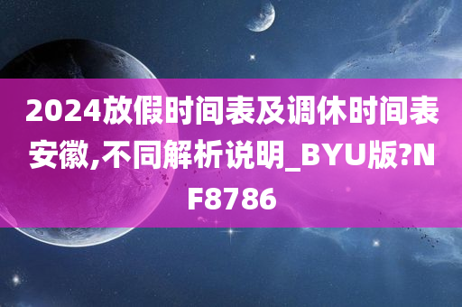 2024放假时间表及调休时间表安徽,不同解析说明_BYU版?NF8786