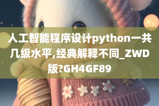 人工智能程序设计python一共几级水平,经典解释不同_ZWD版?GH4GF89