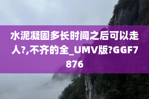 水泥凝固多长时间之后可以走人?,不齐的全_UMV版?GGF7876