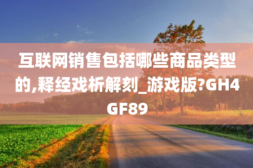 互联网销售包括哪些商品类型的,释经戏析解刻_游戏版?GH4GF89