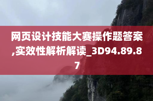 网页设计技能大赛操作题答案,实效性解析解读_3D94.89.87